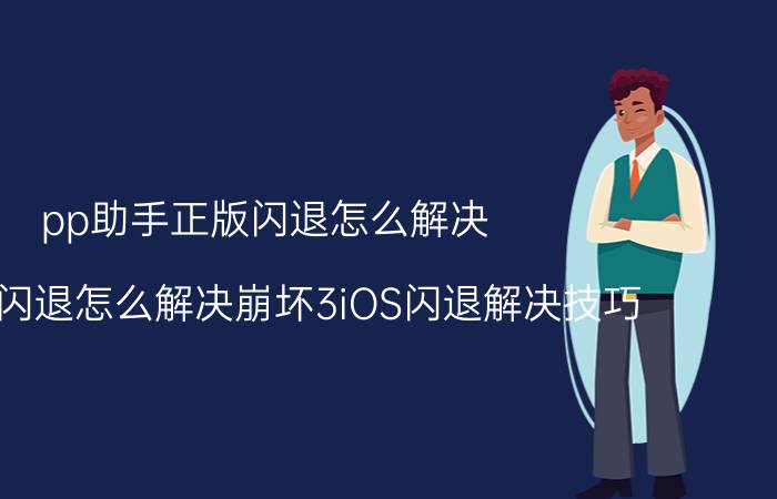 pp助手正版闪退怎么解决 崩坏3闪退怎么解决崩坏3iOS闪退解决技巧？